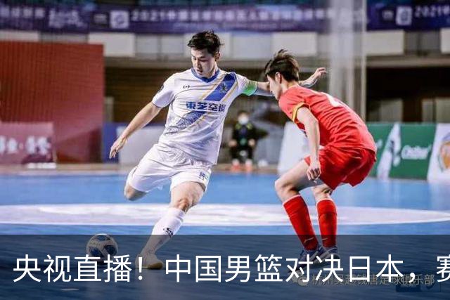 央视直播！中国男篮对决日本，赛前传来三大利好，赢球进入决赛指日可待
