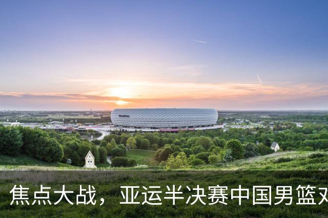 焦点大战，亚运半决赛中国男篮对阵日本迎来利好！赵嘉义李宏权状态升级，两人出战概率70%